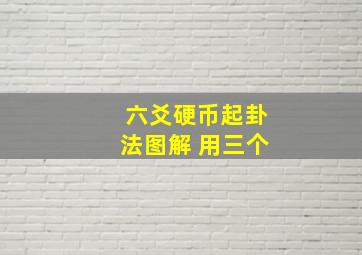 六爻硬币起卦法图解 用三个